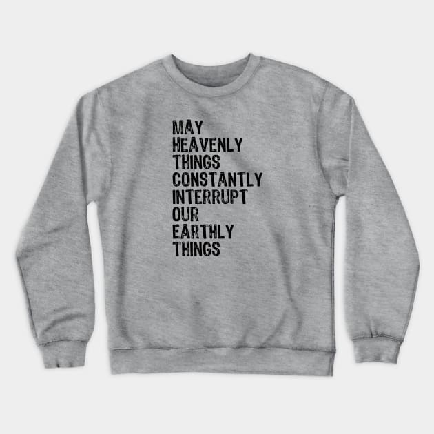 May Heavenly Things Constantly Interrupt Our Earthly Things Crewneck Sweatshirt by weirdboy